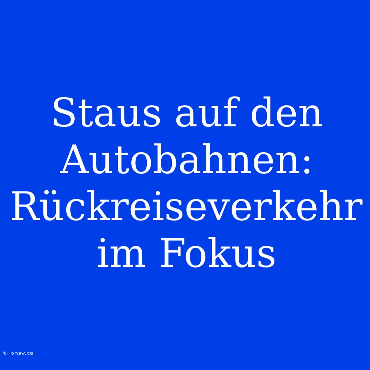 Staus Auf Den Autobahnen: Rückreiseverkehr Im Fokus