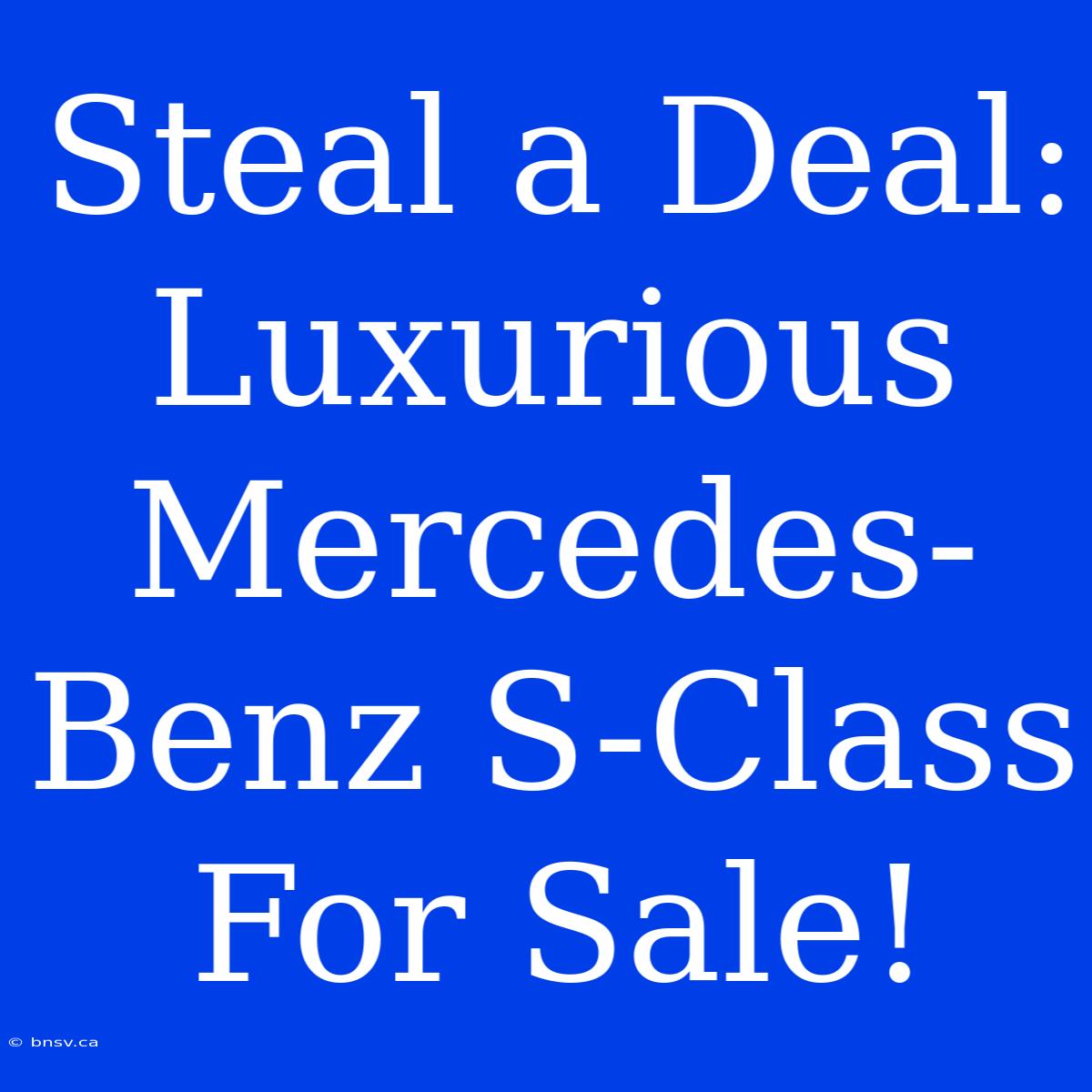 Steal A Deal: Luxurious Mercedes-Benz S-Class For Sale!