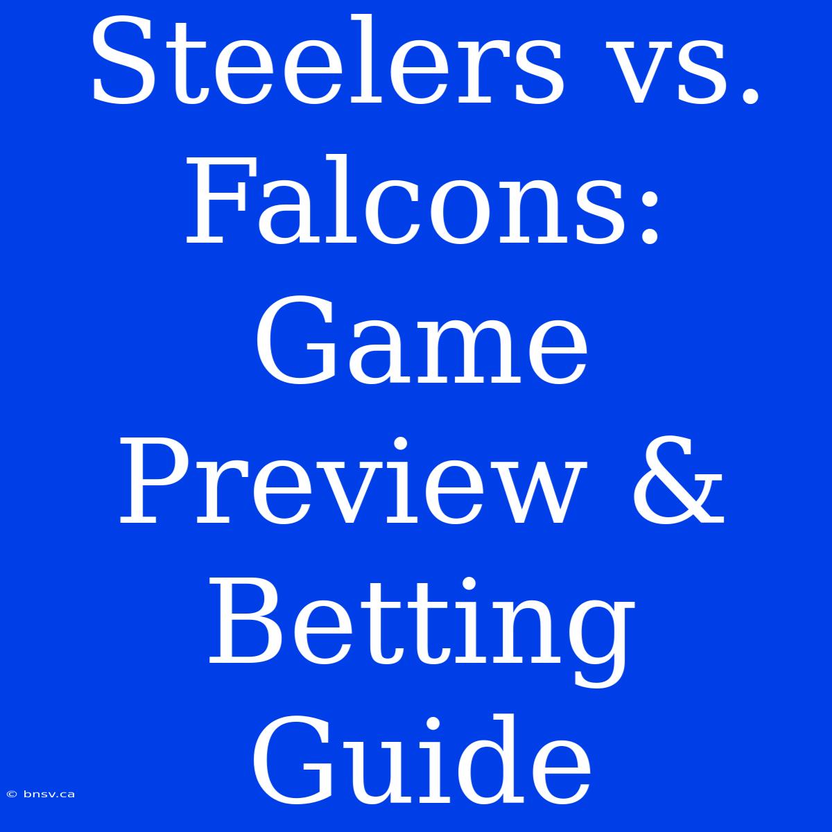 Steelers Vs. Falcons: Game Preview & Betting Guide