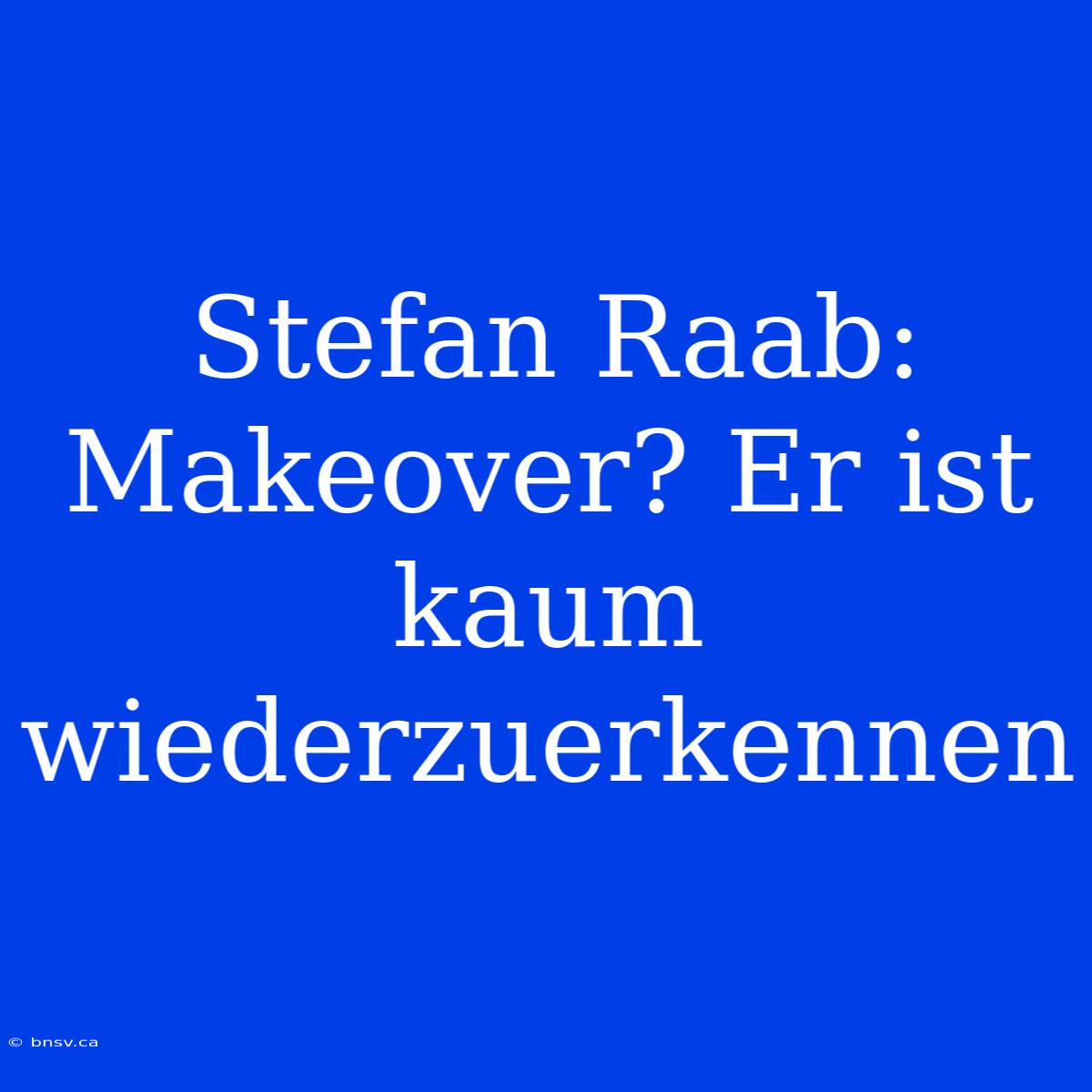 Stefan Raab: Makeover? Er Ist Kaum Wiederzuerkennen