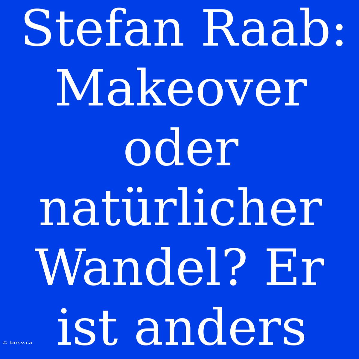 Stefan Raab: Makeover Oder Natürlicher Wandel? Er Ist Anders