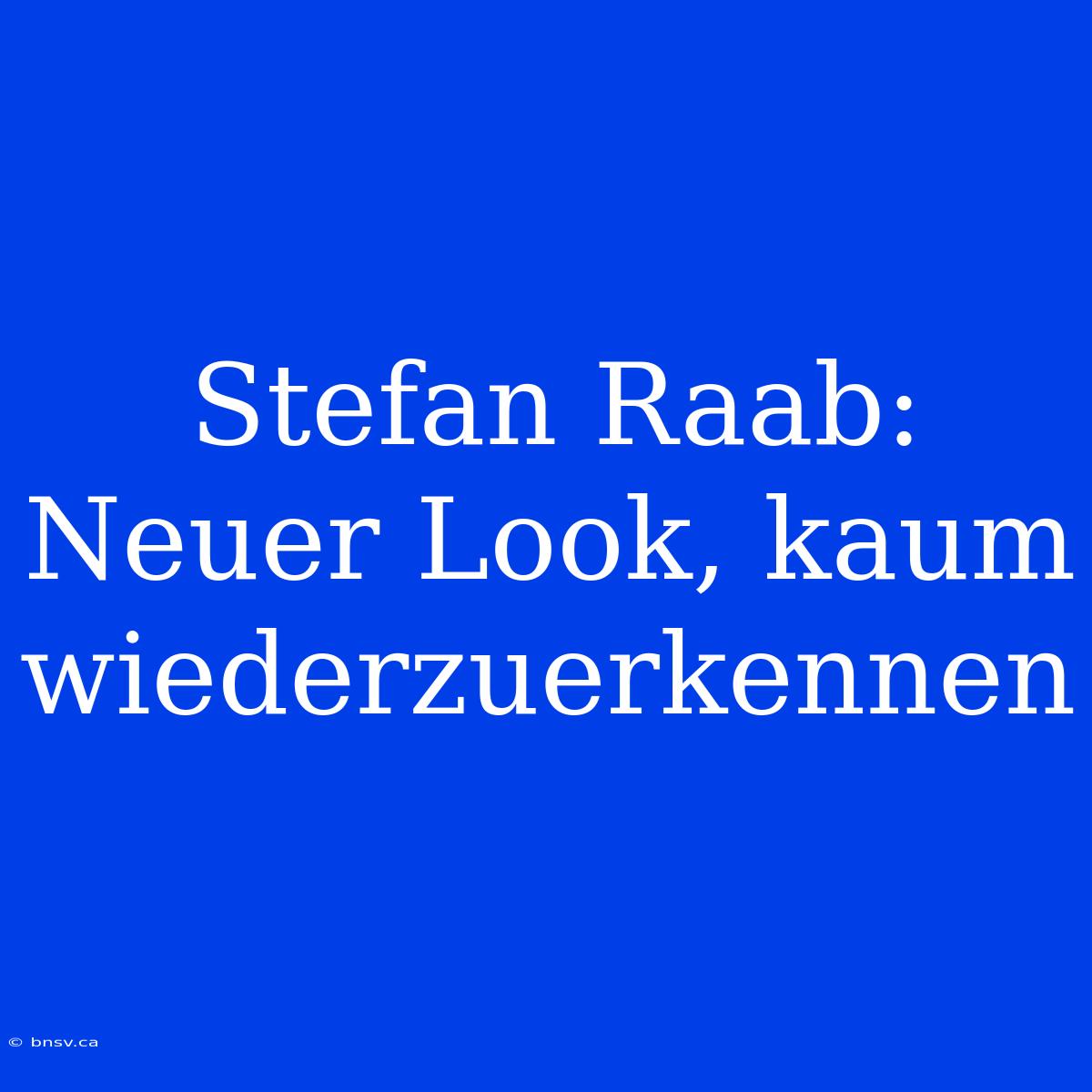 Stefan Raab: Neuer Look, Kaum Wiederzuerkennen