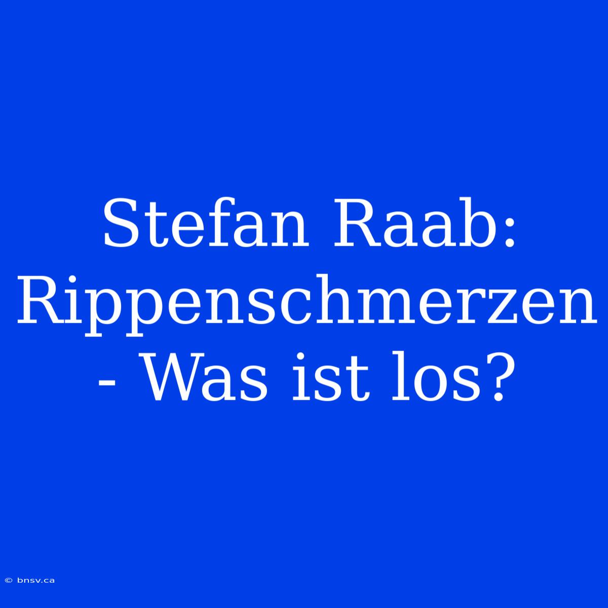 Stefan Raab: Rippenschmerzen - Was Ist Los?