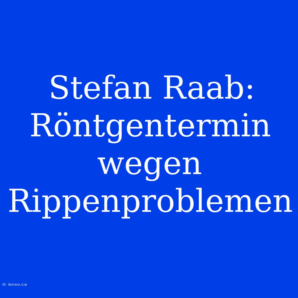 Stefan Raab: Röntgentermin Wegen Rippenproblemen