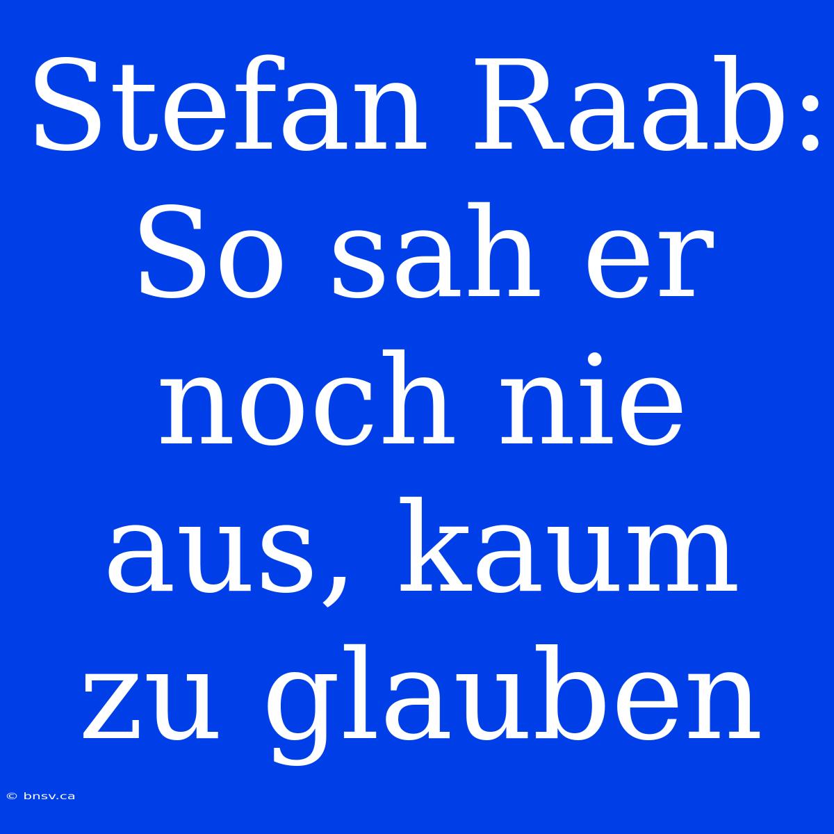 Stefan Raab: So Sah Er Noch Nie Aus, Kaum Zu Glauben