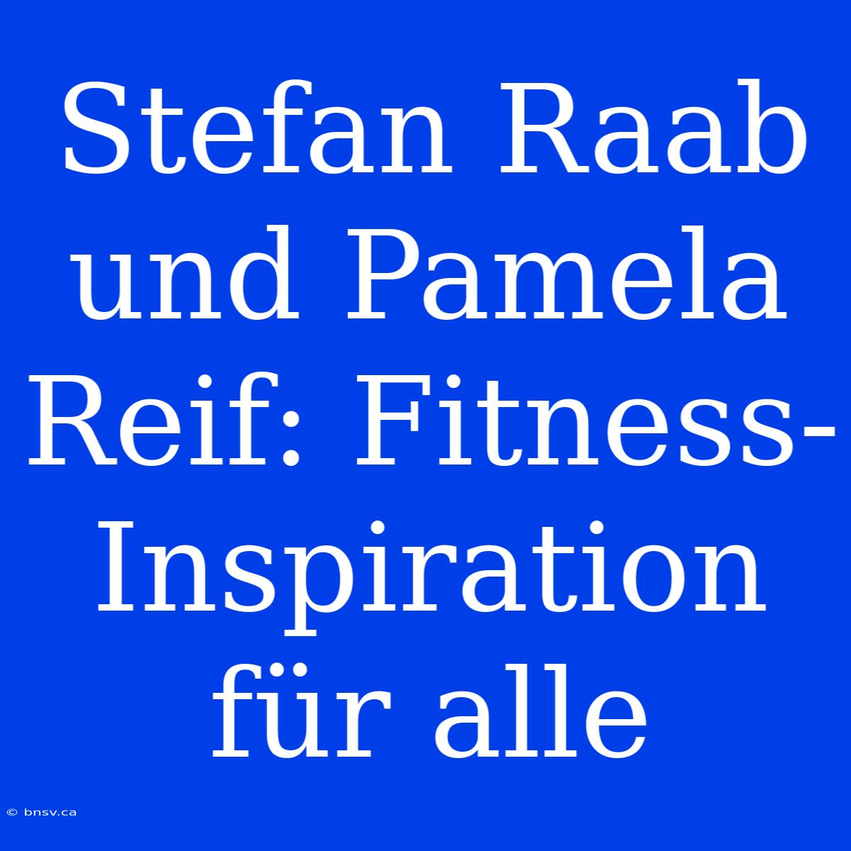 Stefan Raab Und Pamela Reif: Fitness-Inspiration Für Alle