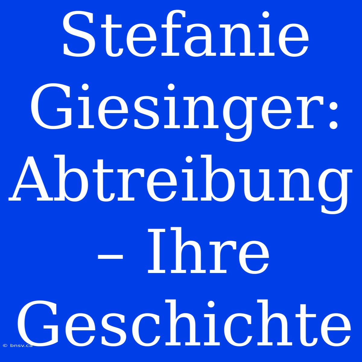 Stefanie Giesinger: Abtreibung – Ihre Geschichte