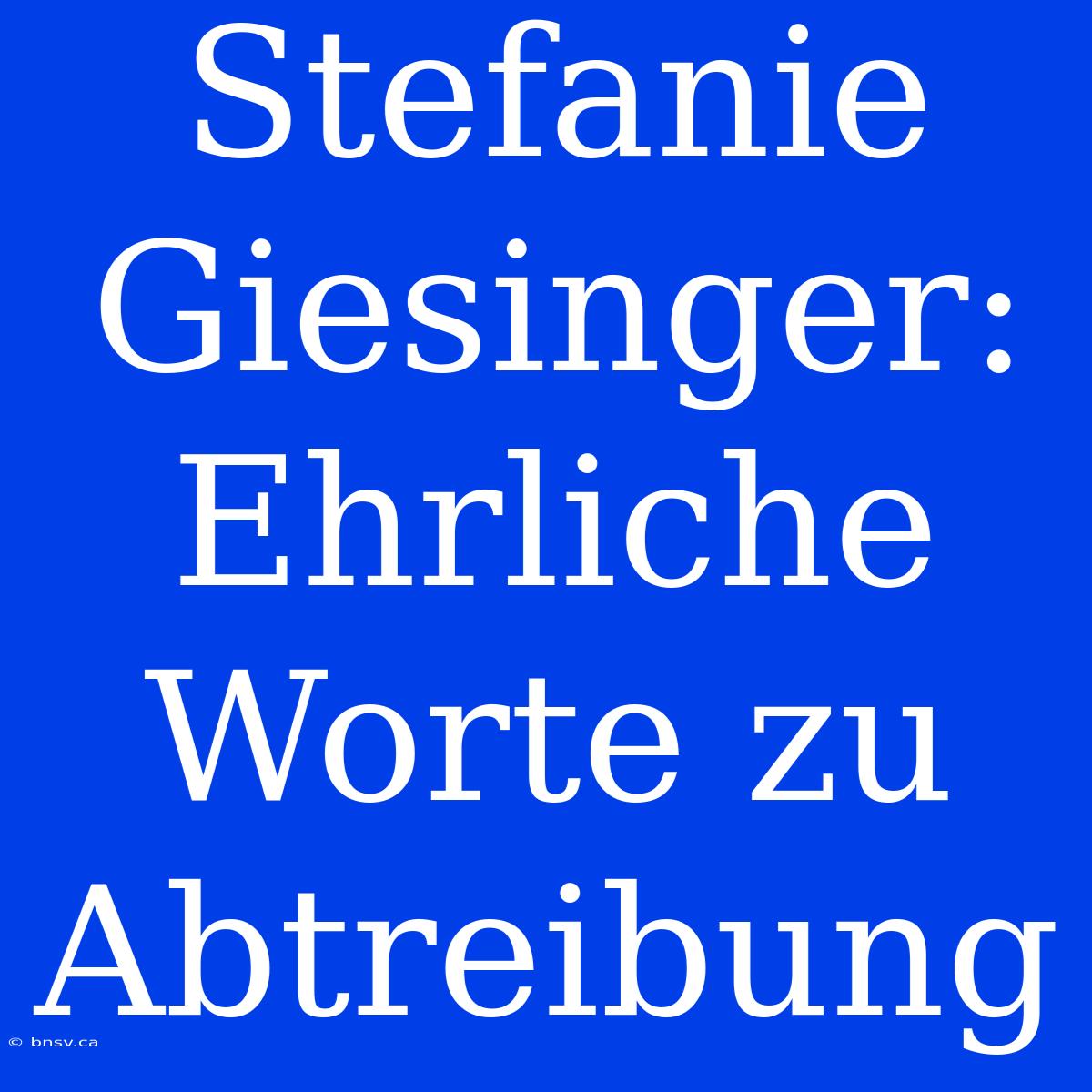 Stefanie Giesinger: Ehrliche Worte Zu Abtreibung