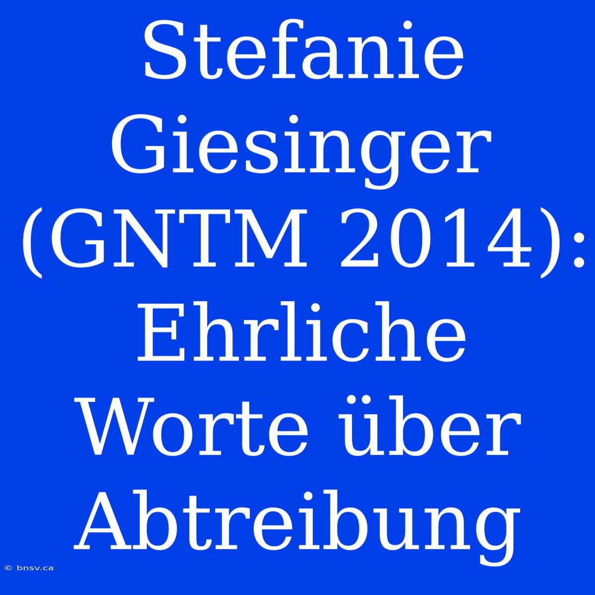 Stefanie Giesinger (GNTM 2014): Ehrliche Worte Über Abtreibung