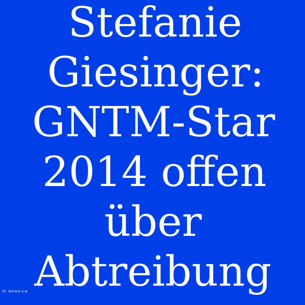 Stefanie Giesinger: GNTM-Star 2014 Offen Über Abtreibung