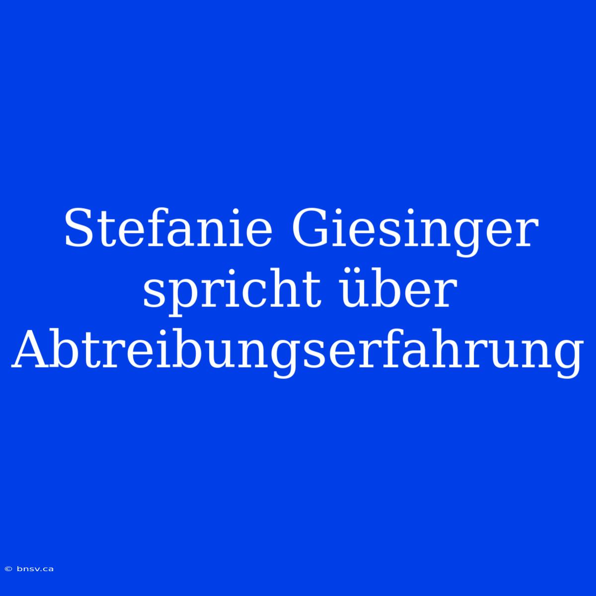 Stefanie Giesinger Spricht Über Abtreibungserfahrung