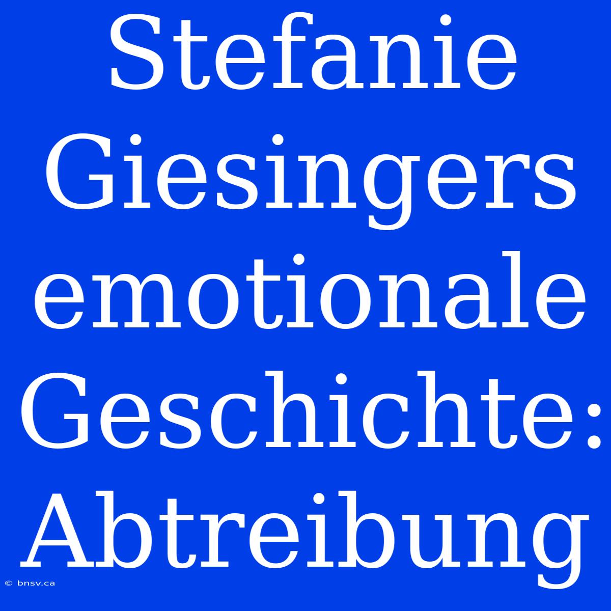 Stefanie Giesingers Emotionale Geschichte: Abtreibung