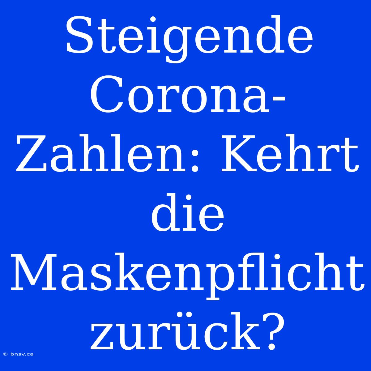 Steigende Corona-Zahlen: Kehrt Die Maskenpflicht Zurück?