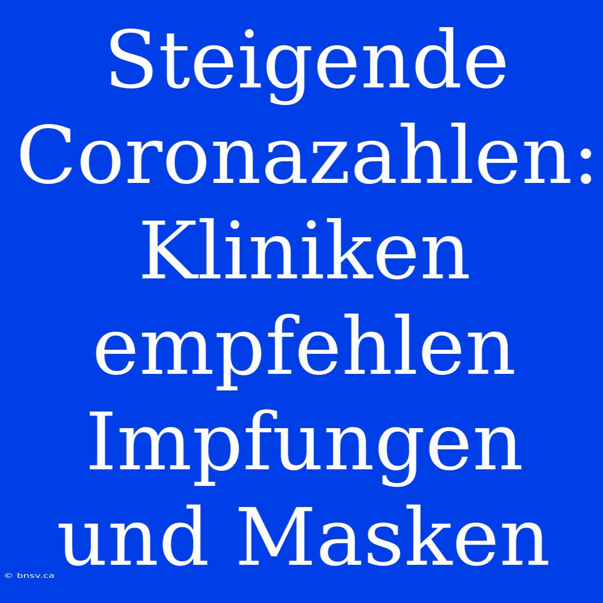 Steigende Coronazahlen: Kliniken Empfehlen Impfungen Und Masken