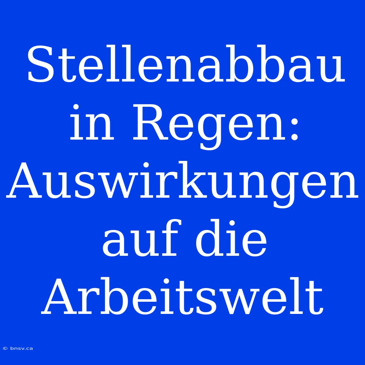 Stellenabbau In Regen: Auswirkungen Auf Die Arbeitswelt