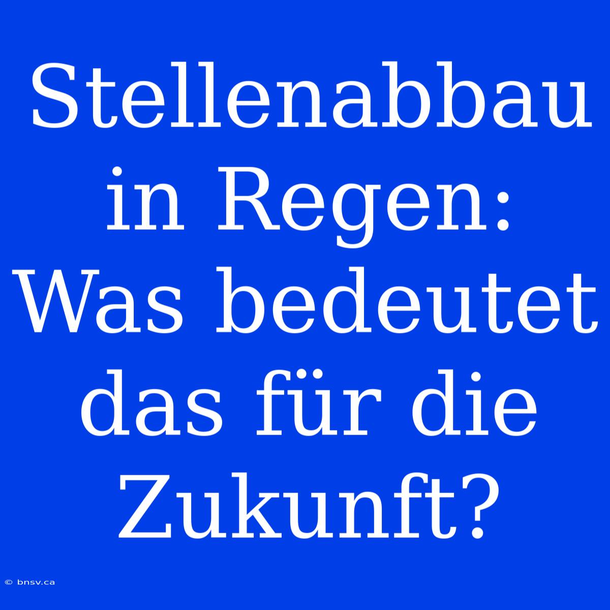 Stellenabbau In Regen: Was Bedeutet Das Für Die Zukunft?