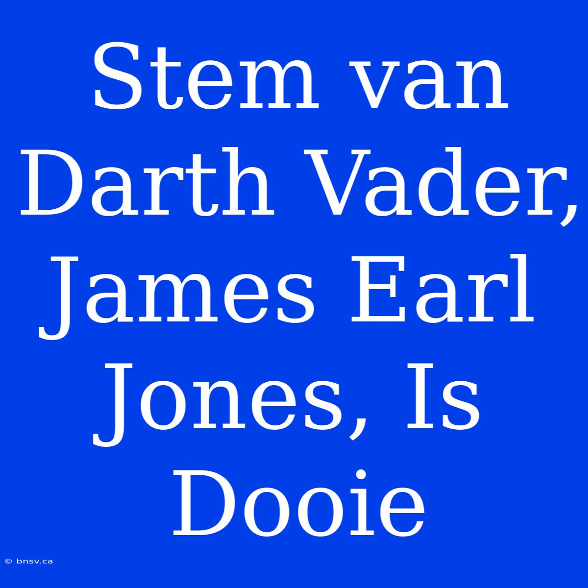 Stem Van Darth Vader, James Earl Jones, Is Dooie