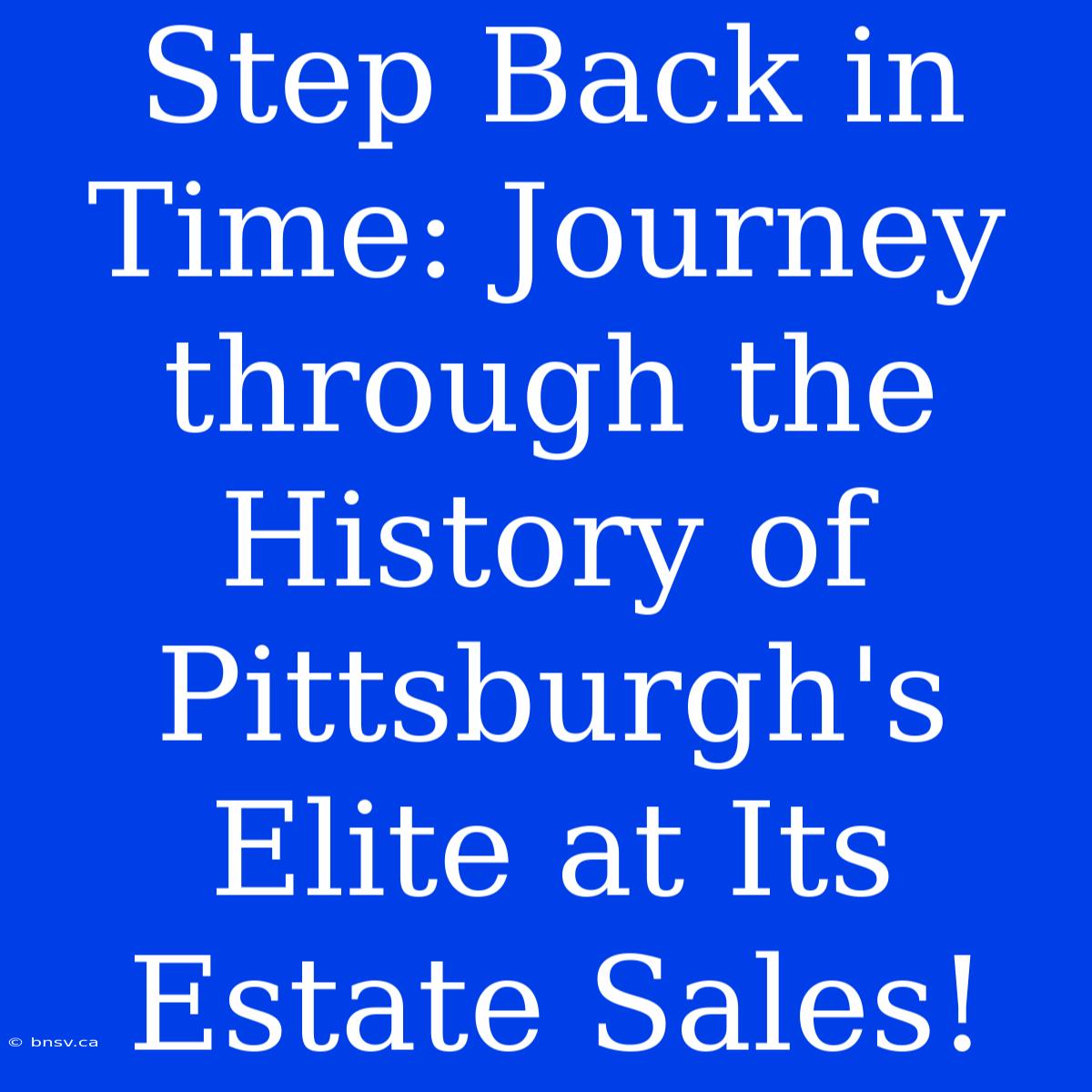 Step Back In Time: Journey Through The History Of Pittsburgh's Elite At Its Estate Sales!