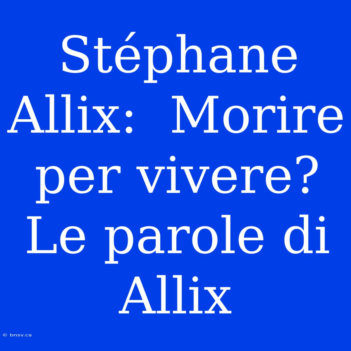 Stéphane Allix:  Morire Per Vivere? Le Parole Di Allix