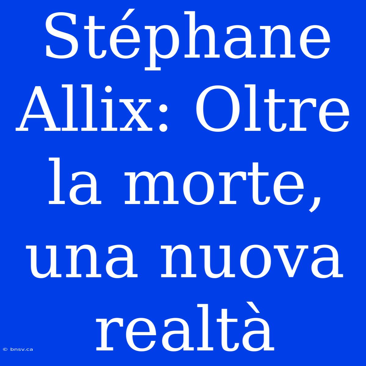 Stéphane Allix: Oltre La Morte, Una Nuova Realtà