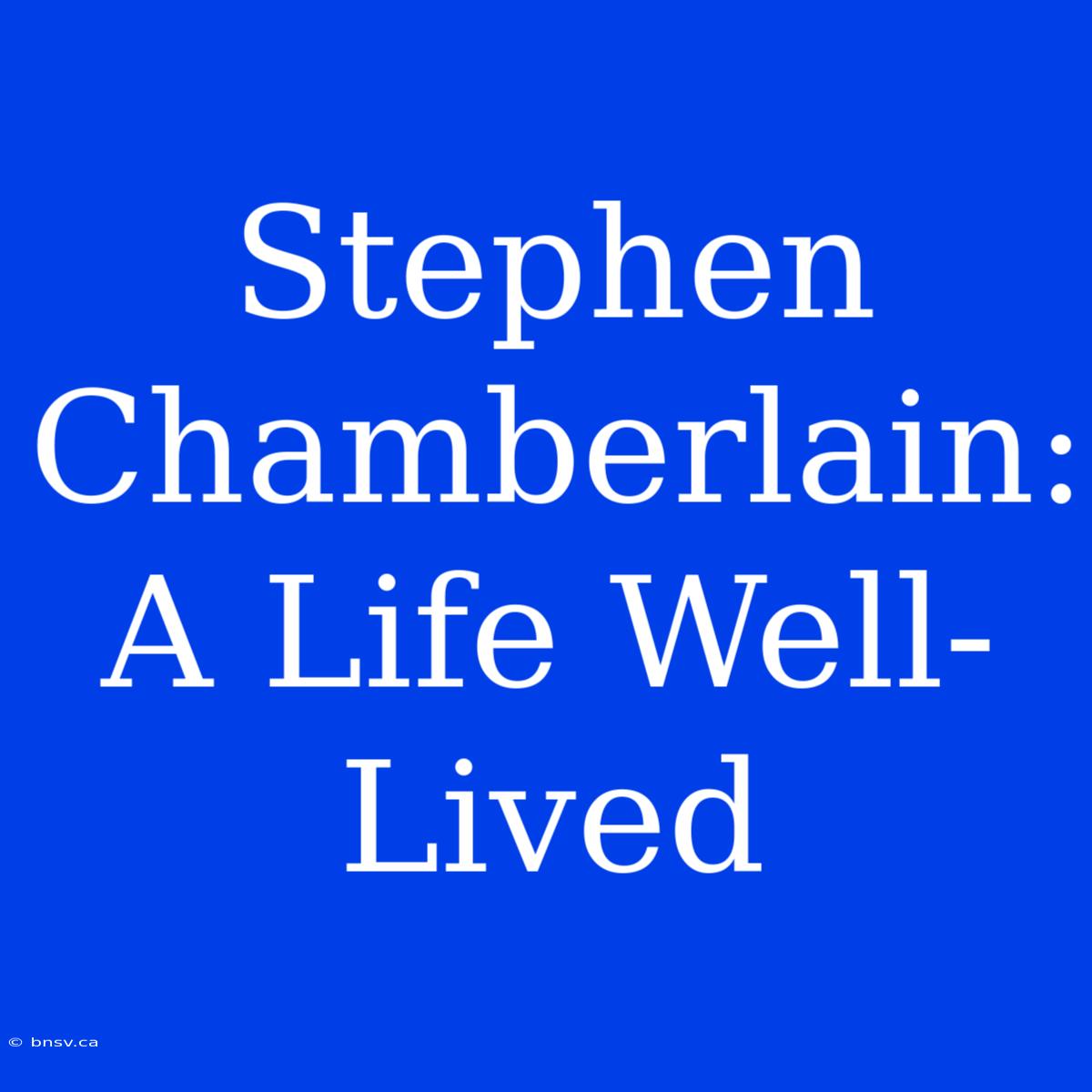 Stephen Chamberlain:  A Life Well-Lived