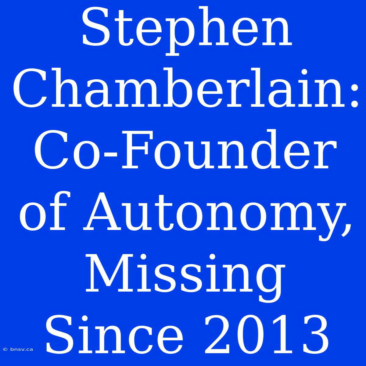 Stephen Chamberlain: Co-Founder Of Autonomy, Missing Since 2013