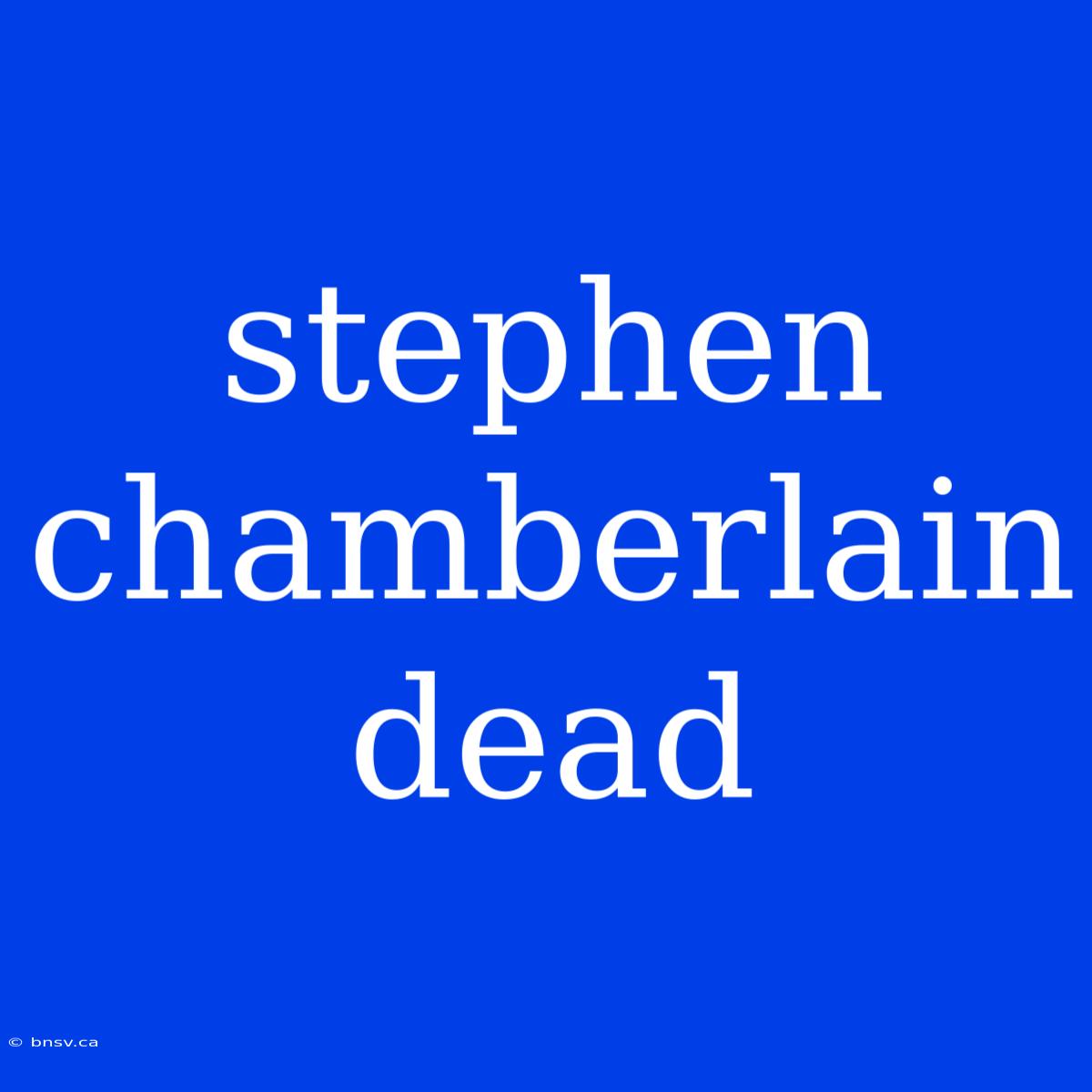 Stephen Chamberlain Dead