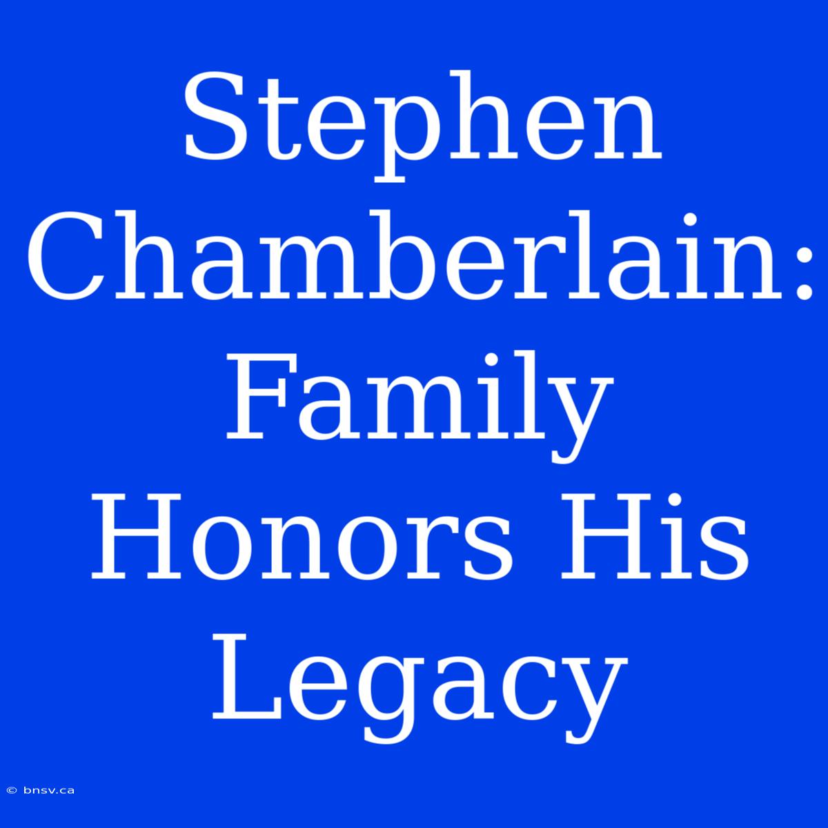 Stephen Chamberlain: Family Honors His Legacy