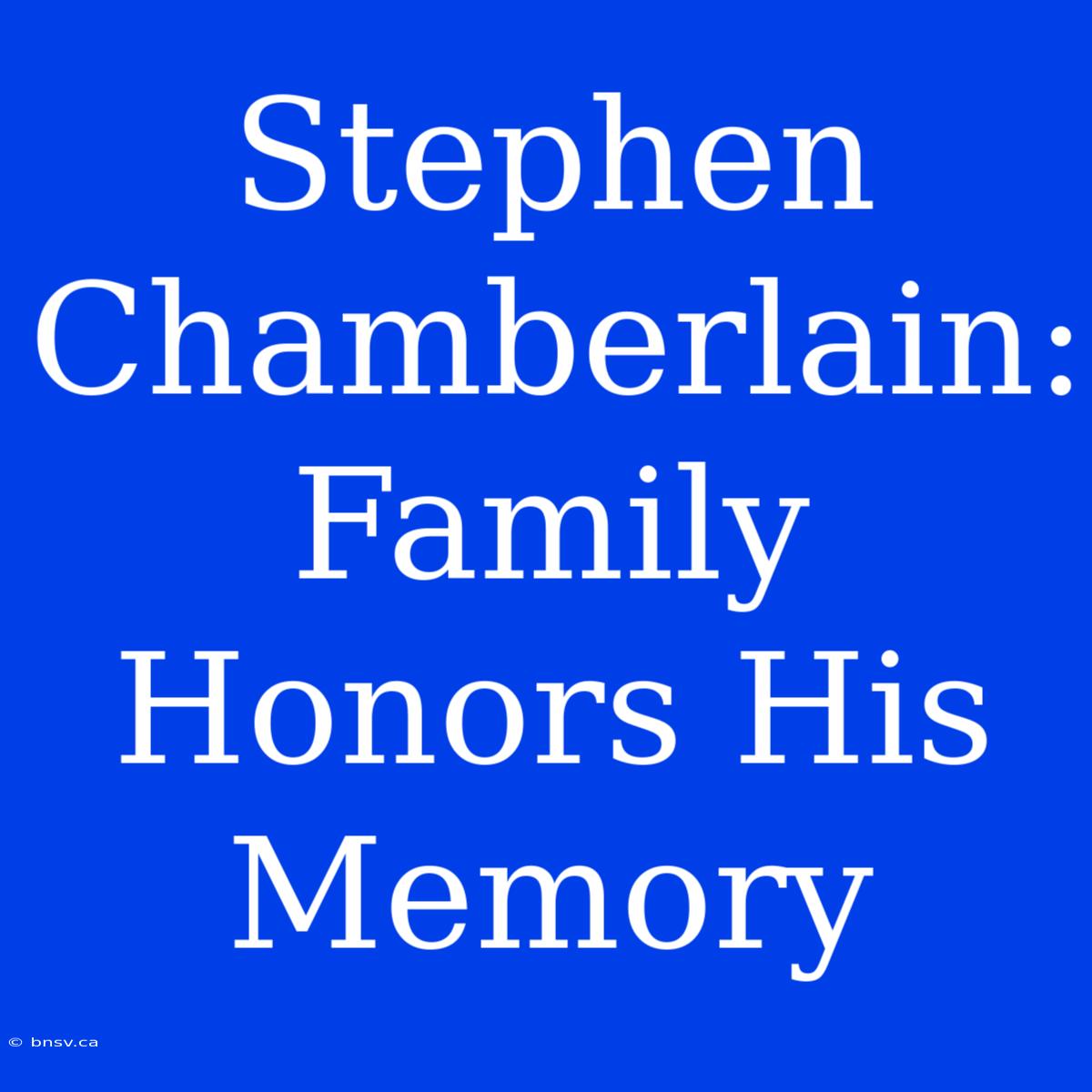 Stephen Chamberlain:  Family Honors His Memory