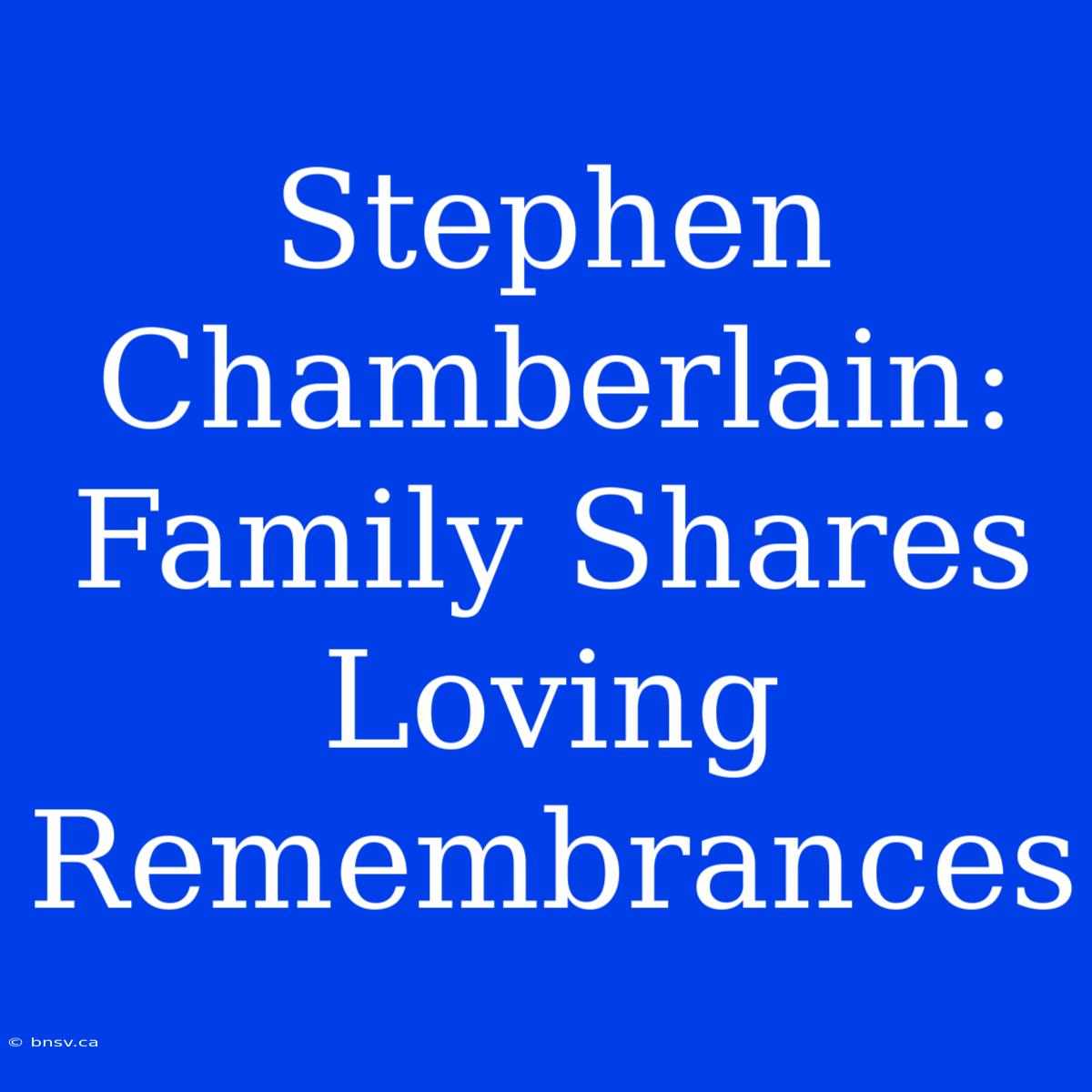 Stephen Chamberlain: Family Shares Loving Remembrances