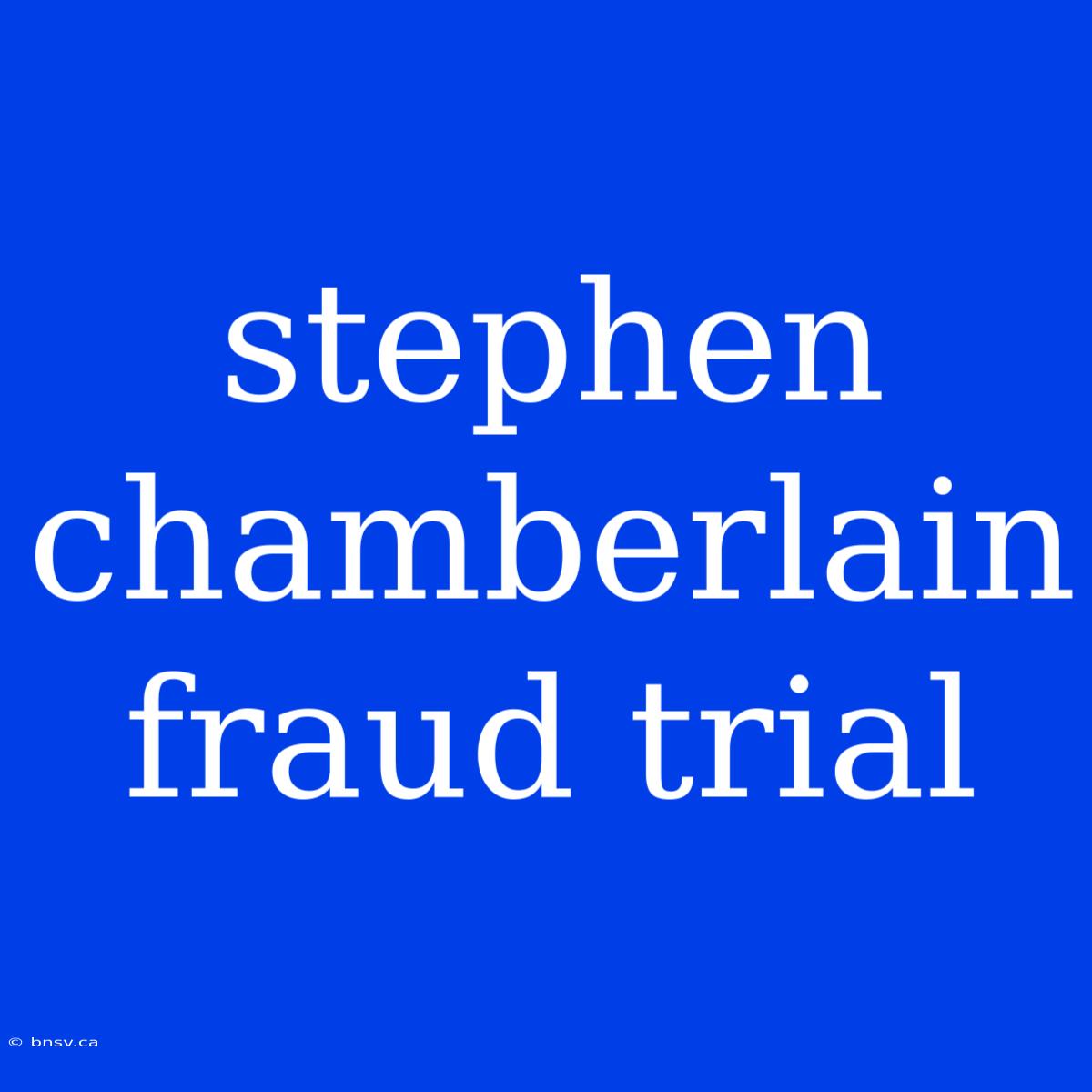 Stephen Chamberlain Fraud Trial