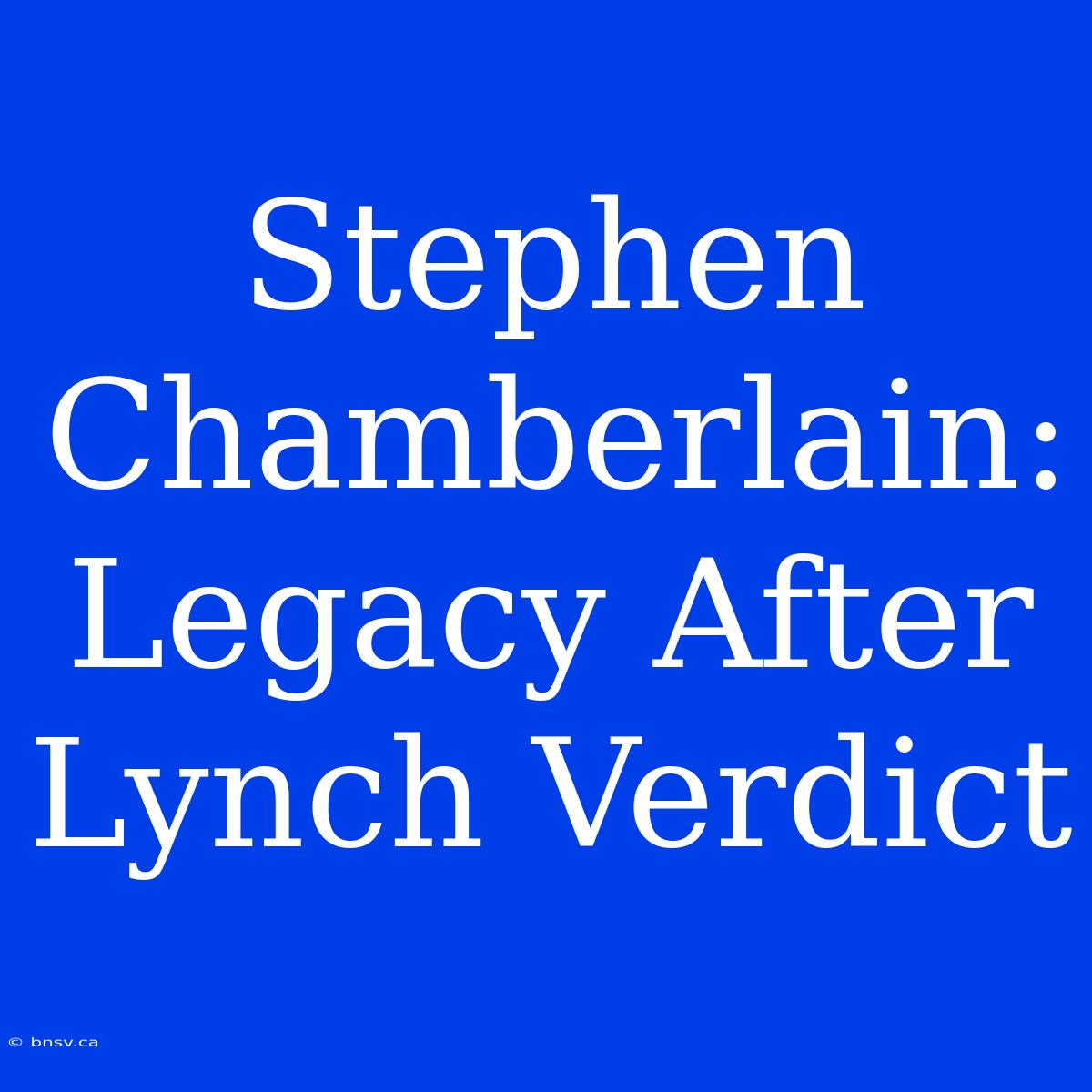 Stephen Chamberlain: Legacy After Lynch Verdict