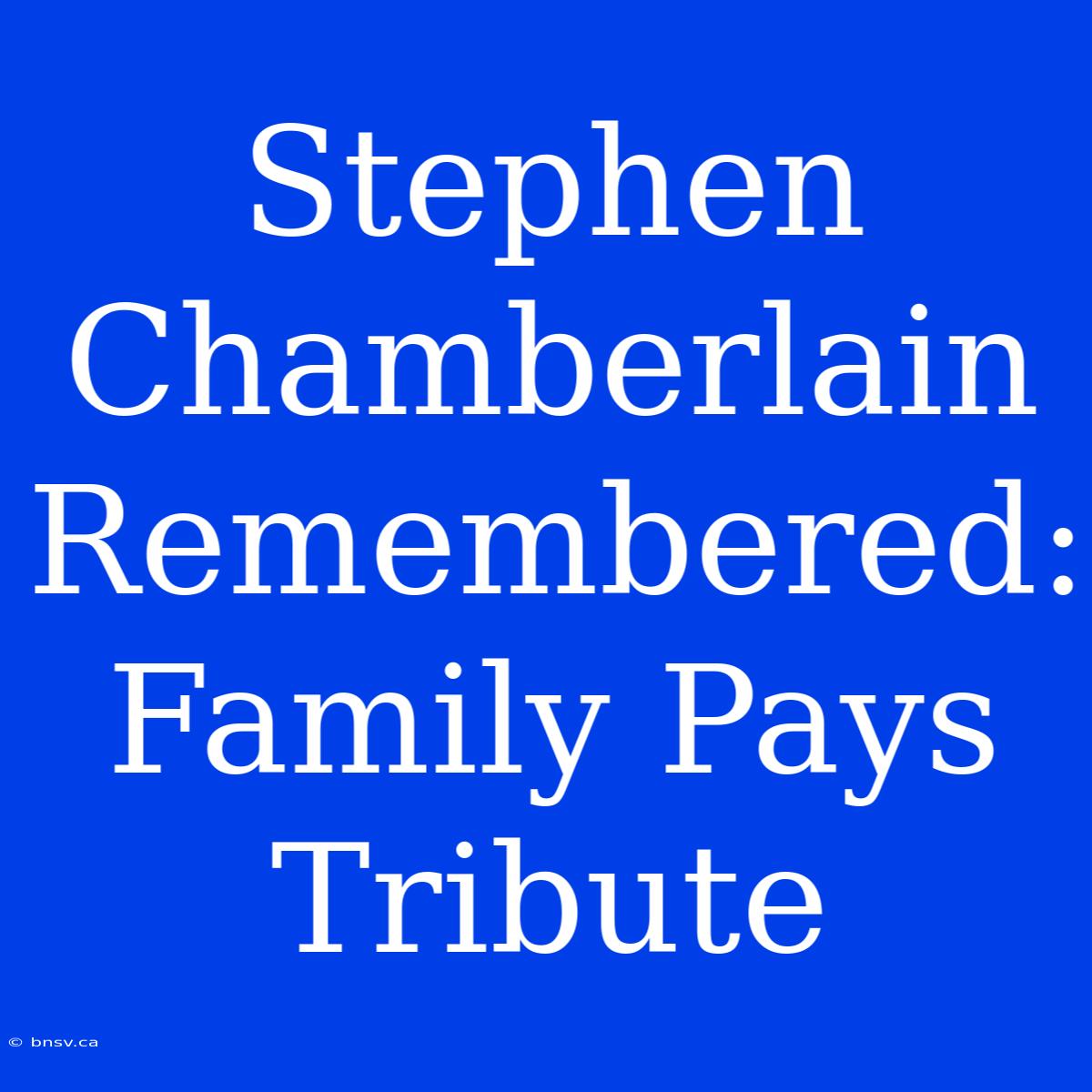 Stephen Chamberlain Remembered: Family Pays Tribute