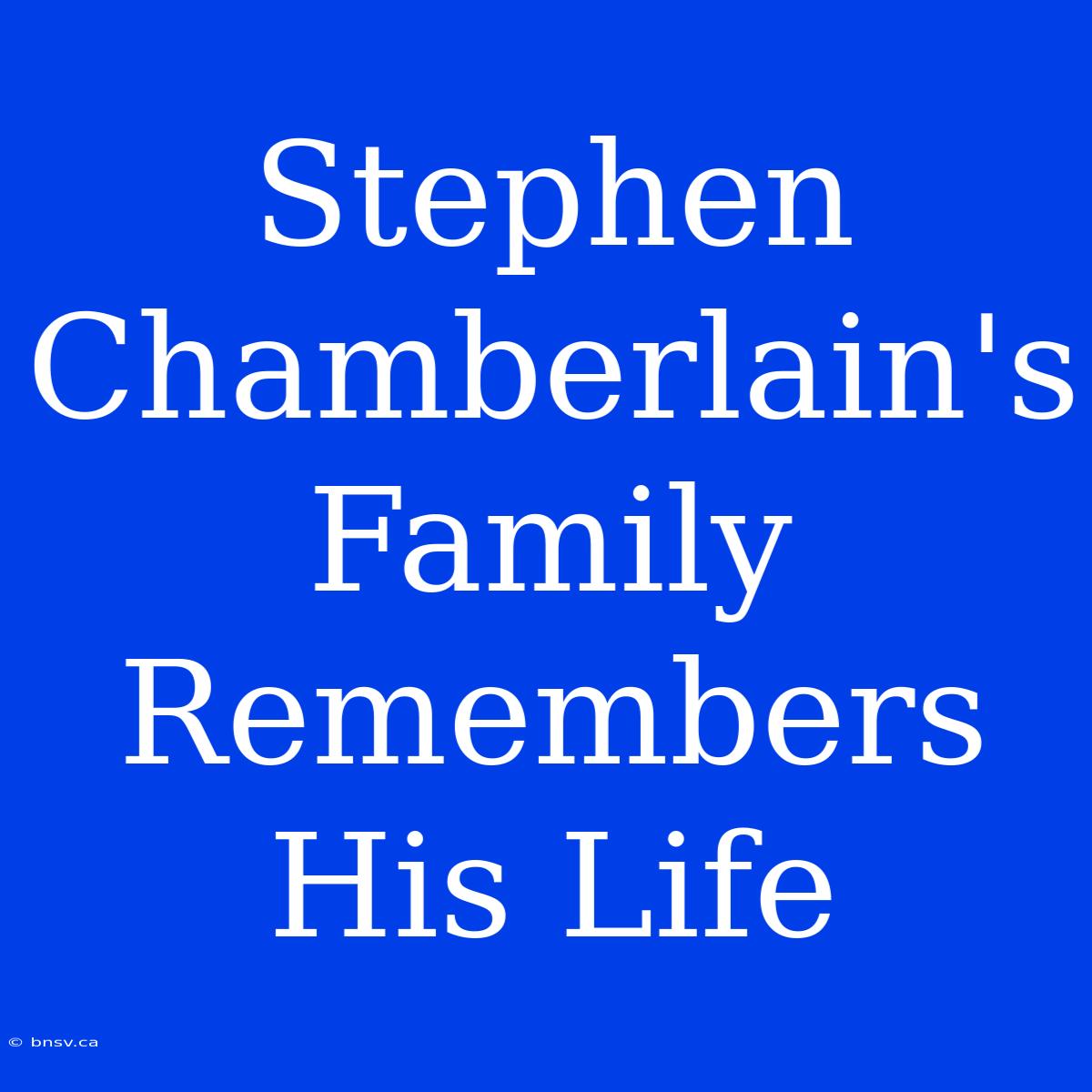 Stephen Chamberlain's Family Remembers His Life