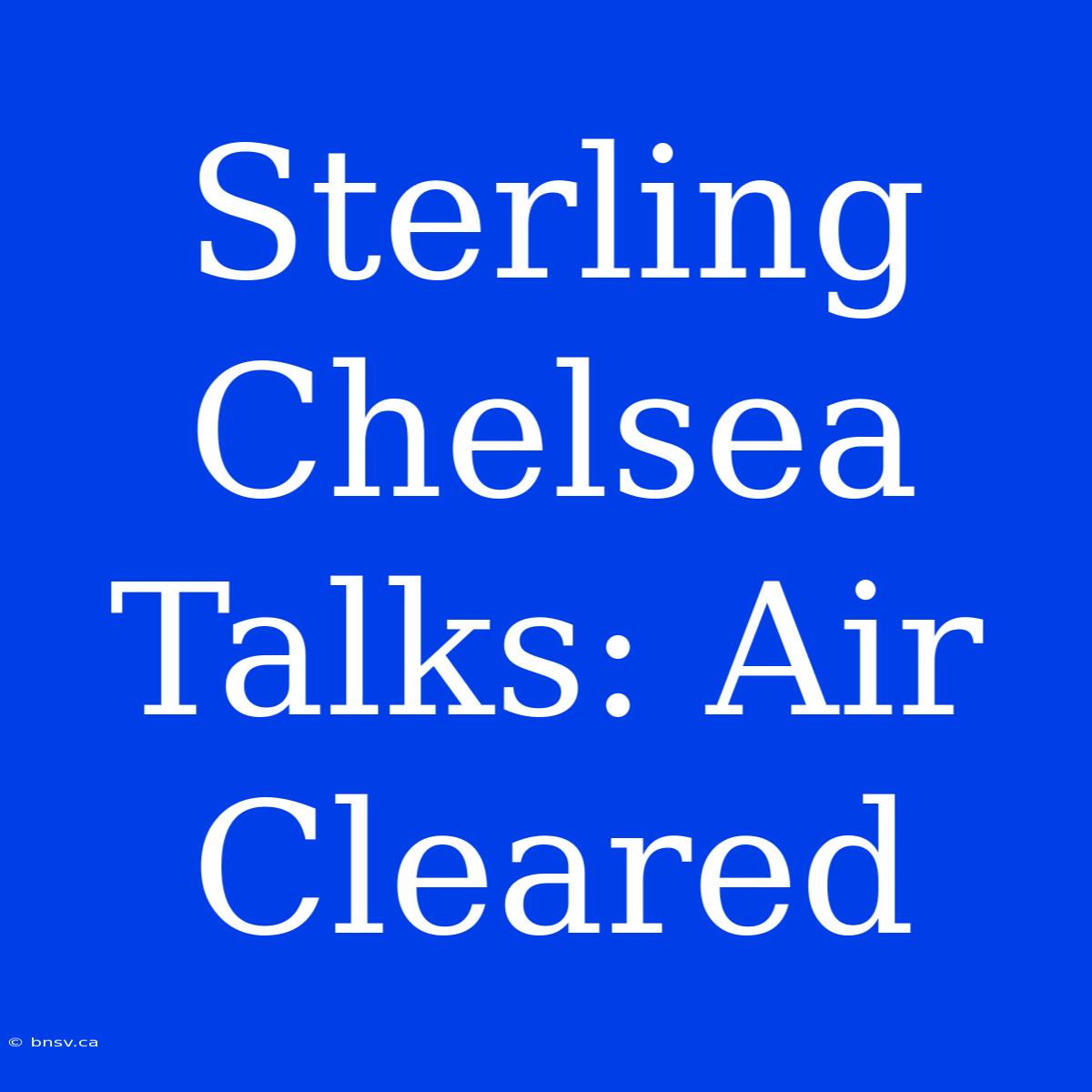 Sterling Chelsea Talks: Air Cleared