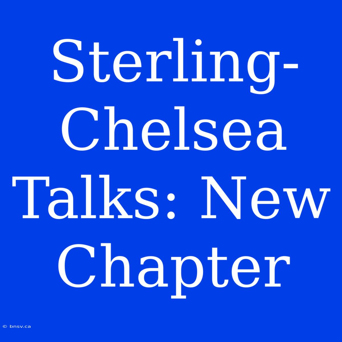 Sterling-Chelsea Talks: New Chapter