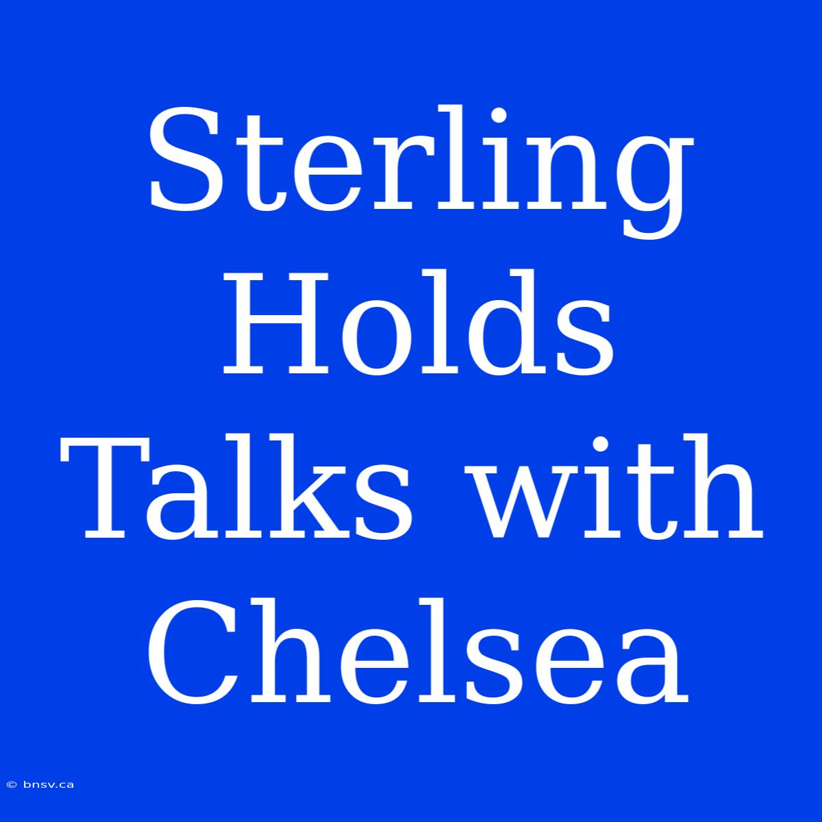 Sterling Holds Talks With Chelsea