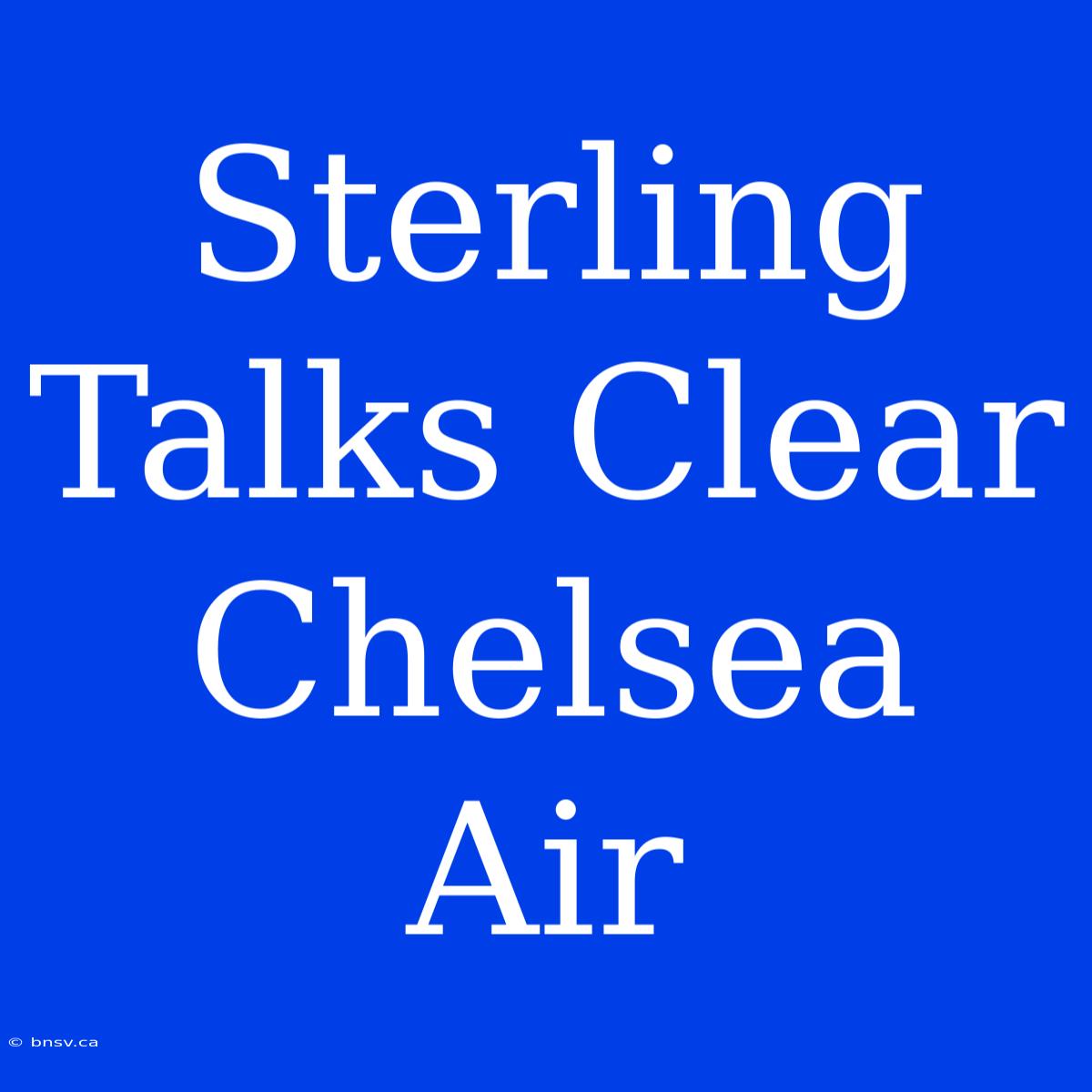 Sterling Talks Clear Chelsea Air