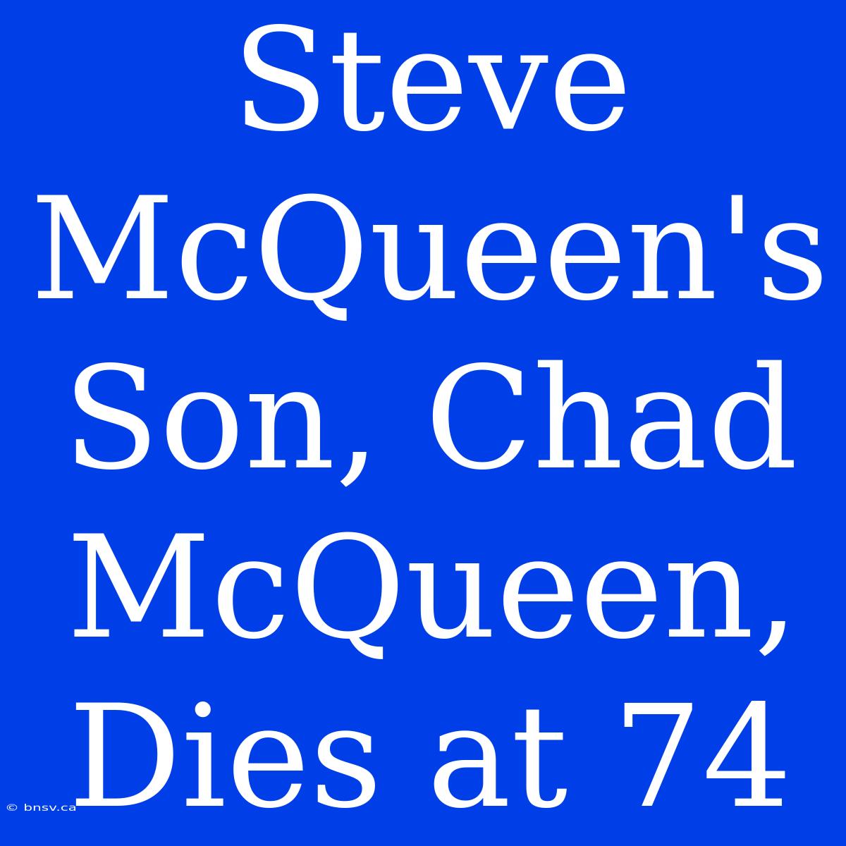 Steve McQueen's Son, Chad McQueen, Dies At 74