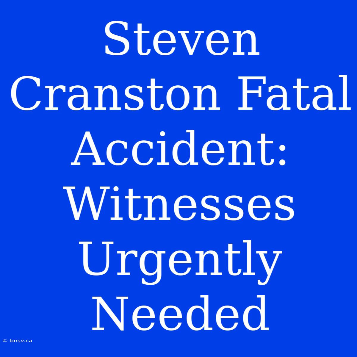 Steven Cranston Fatal Accident: Witnesses Urgently Needed