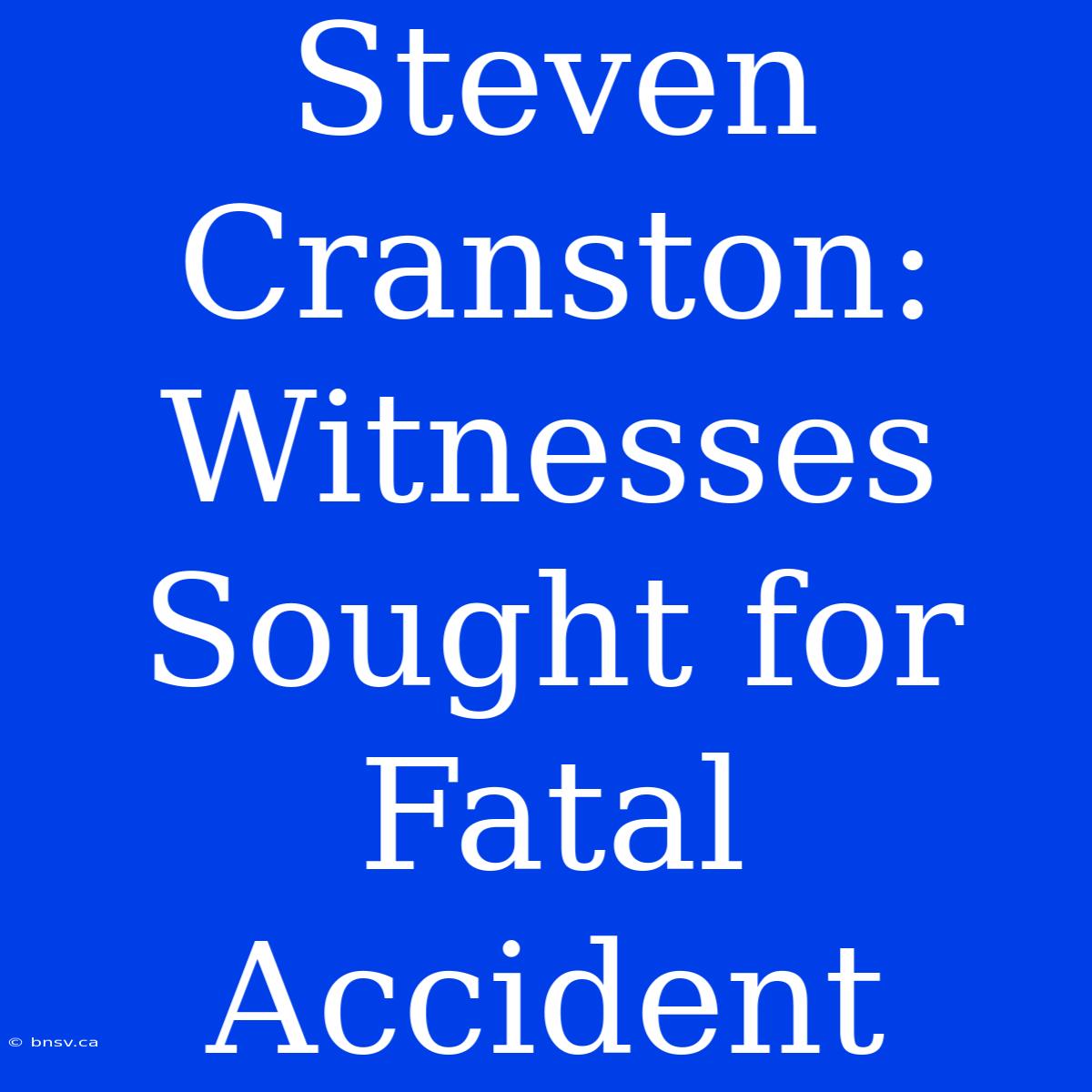 Steven Cranston: Witnesses Sought For Fatal Accident