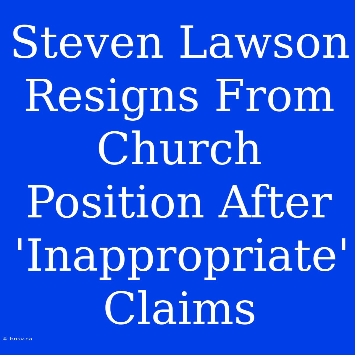 Steven Lawson Resigns From Church Position After 'Inappropriate' Claims