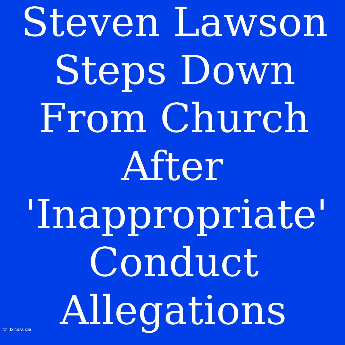 Steven Lawson Steps Down From Church After 'Inappropriate' Conduct Allegations