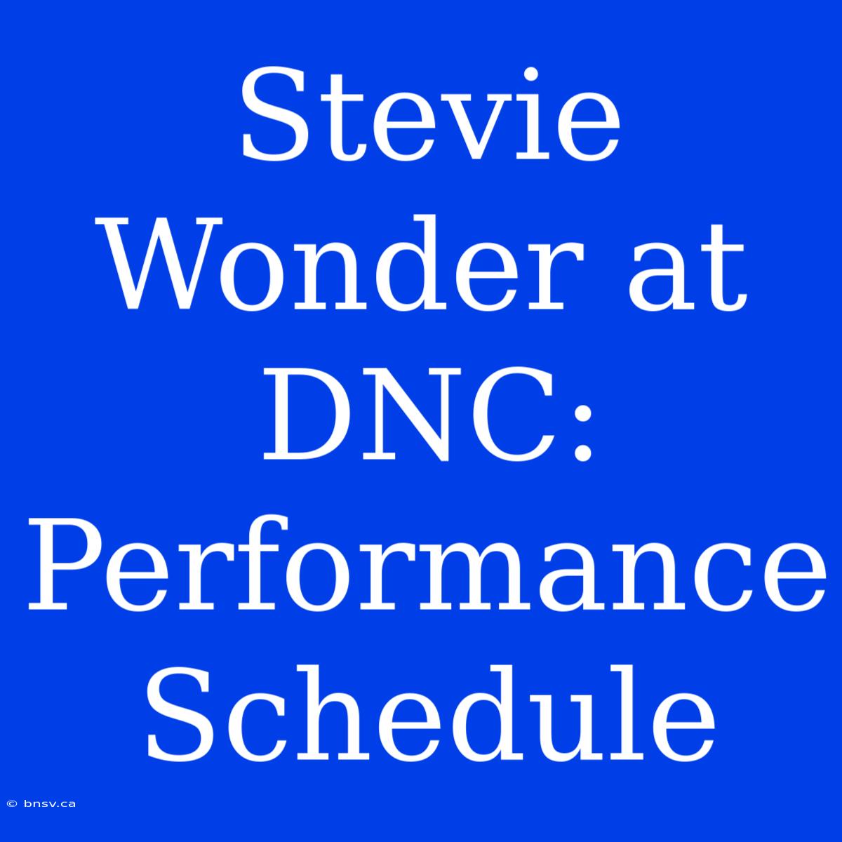 Stevie Wonder At DNC: Performance Schedule