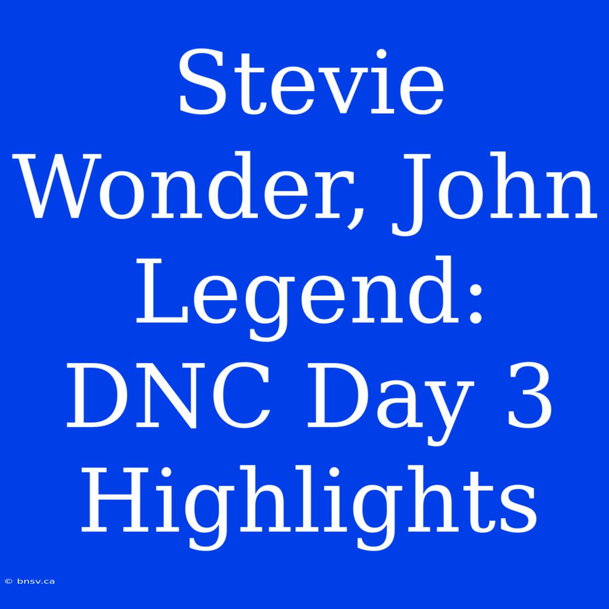 Stevie Wonder, John Legend: DNC Day 3 Highlights