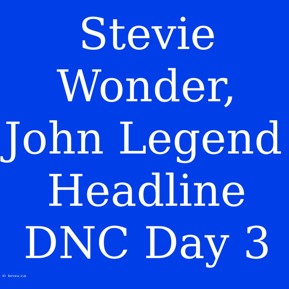 Stevie Wonder, John Legend Headline DNC Day 3