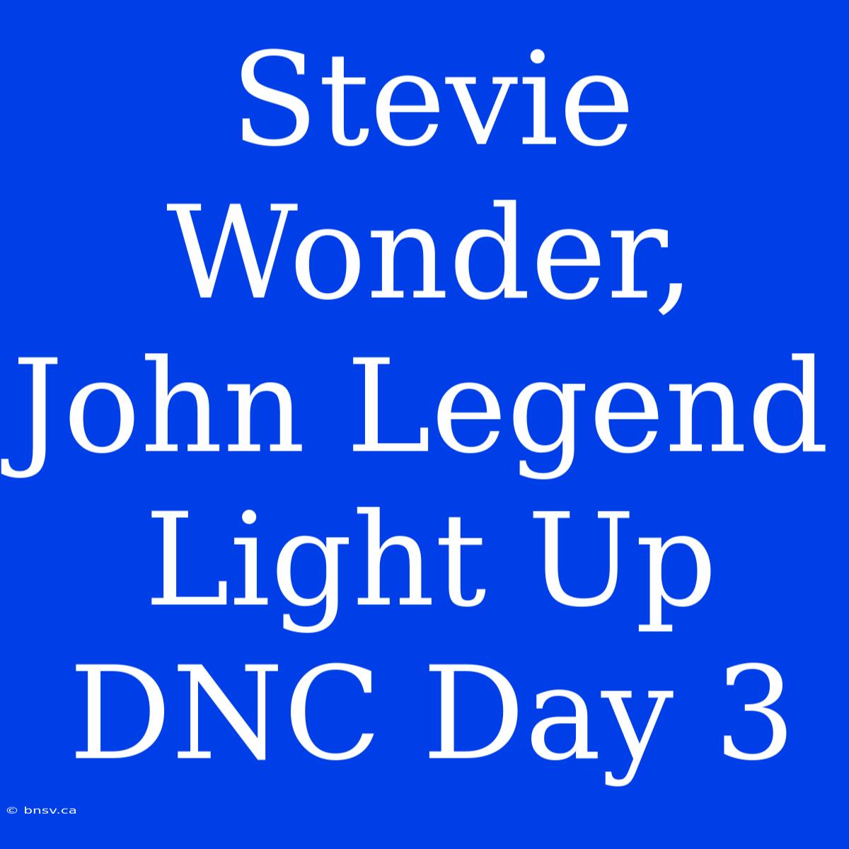 Stevie Wonder, John Legend Light Up DNC Day 3