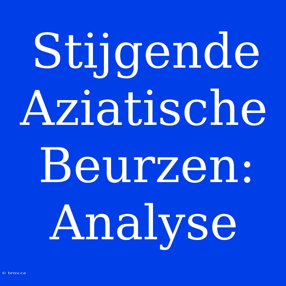 Stijgende Aziatische Beurzen: Analyse