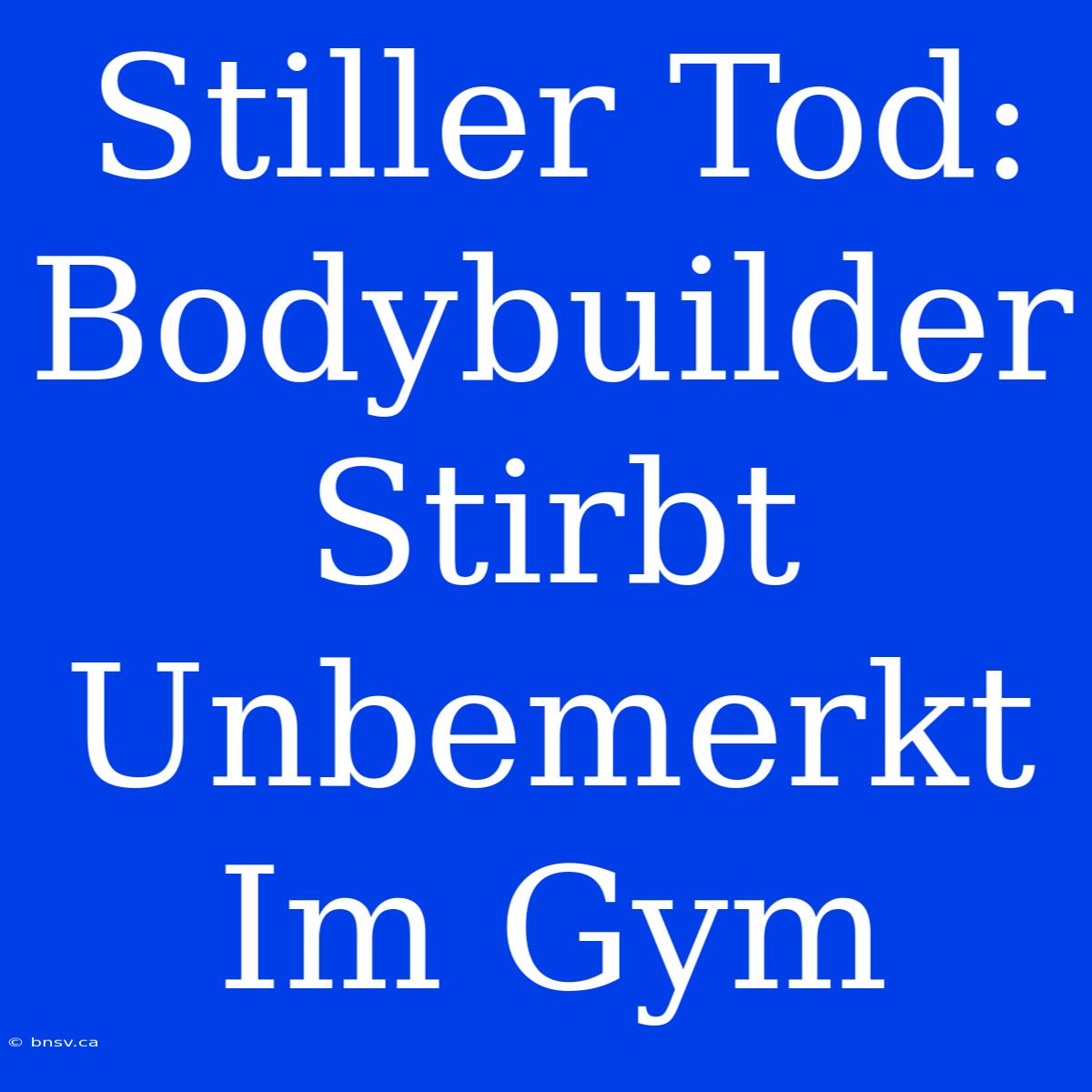 Stiller Tod: Bodybuilder Stirbt Unbemerkt Im Gym