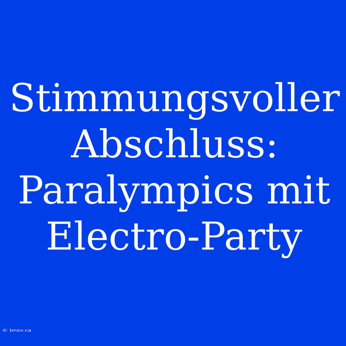 Stimmungsvoller Abschluss: Paralympics Mit Electro-Party